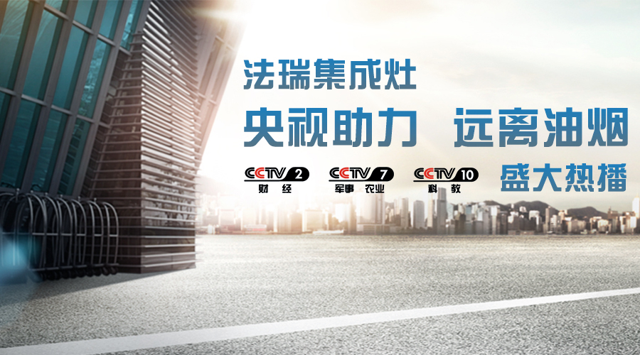 央視助力，油煙遠(yuǎn)離，法瑞集成灶CCTV-2、CCTV-7和CCTV-10盛大熱播！